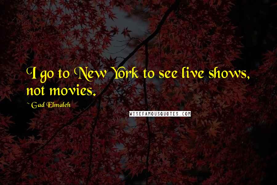 Gad Elmaleh Quotes: I go to New York to see live shows, not movies.