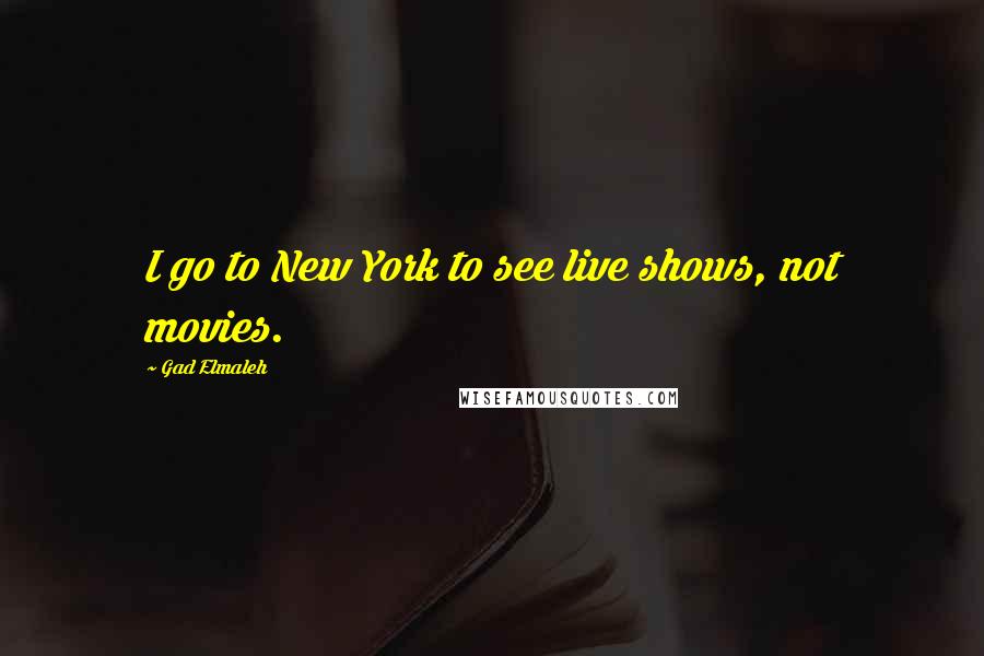 Gad Elmaleh Quotes: I go to New York to see live shows, not movies.