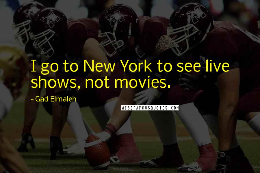 Gad Elmaleh Quotes: I go to New York to see live shows, not movies.