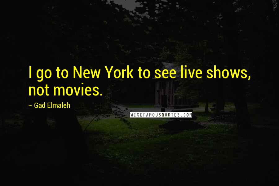 Gad Elmaleh Quotes: I go to New York to see live shows, not movies.