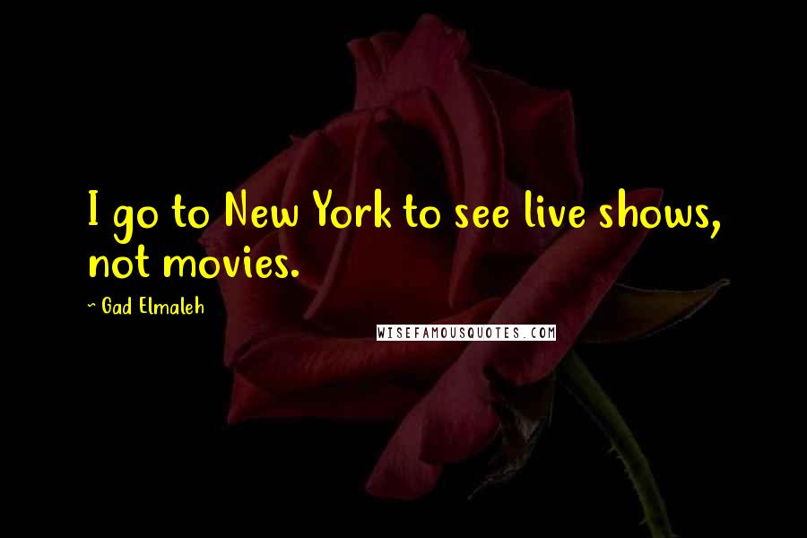 Gad Elmaleh Quotes: I go to New York to see live shows, not movies.
