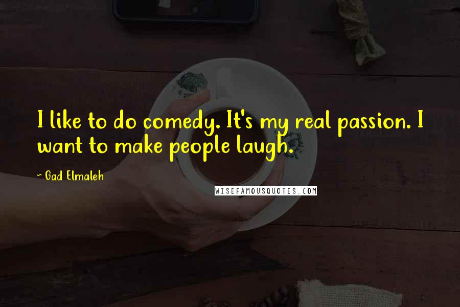 Gad Elmaleh Quotes: I like to do comedy. It's my real passion. I want to make people laugh.