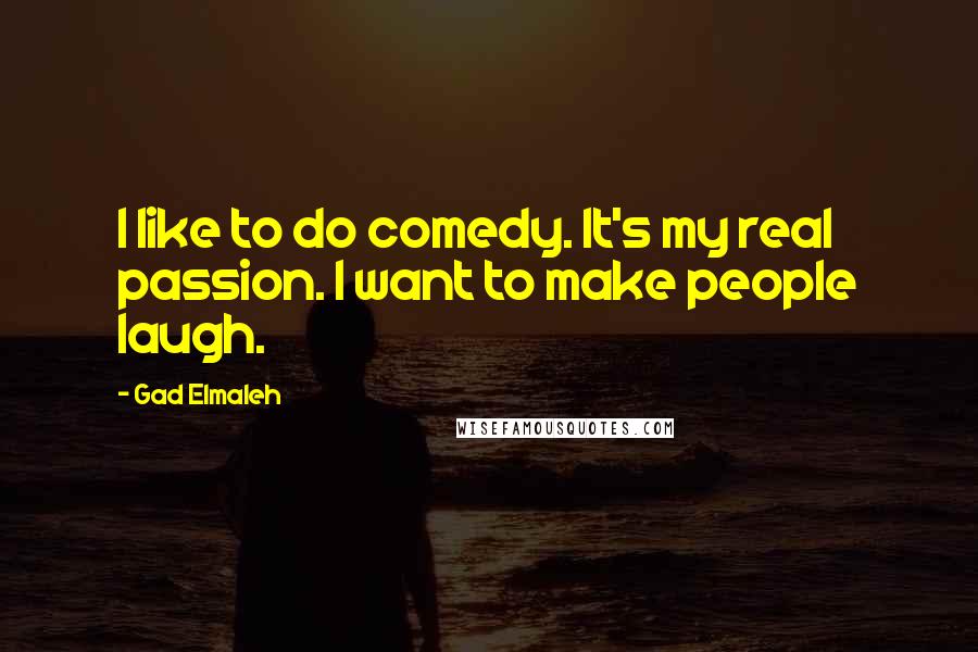 Gad Elmaleh Quotes: I like to do comedy. It's my real passion. I want to make people laugh.