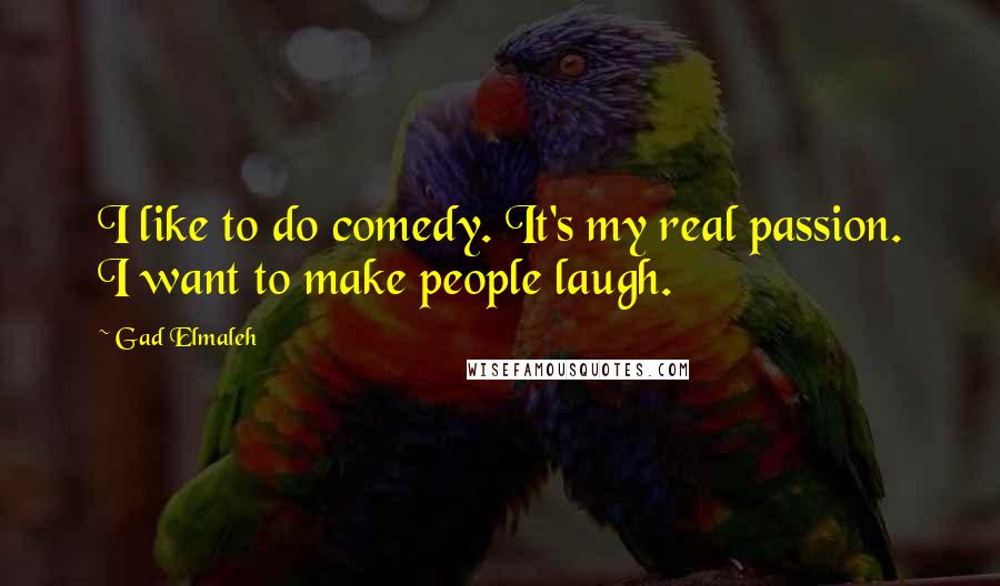 Gad Elmaleh Quotes: I like to do comedy. It's my real passion. I want to make people laugh.