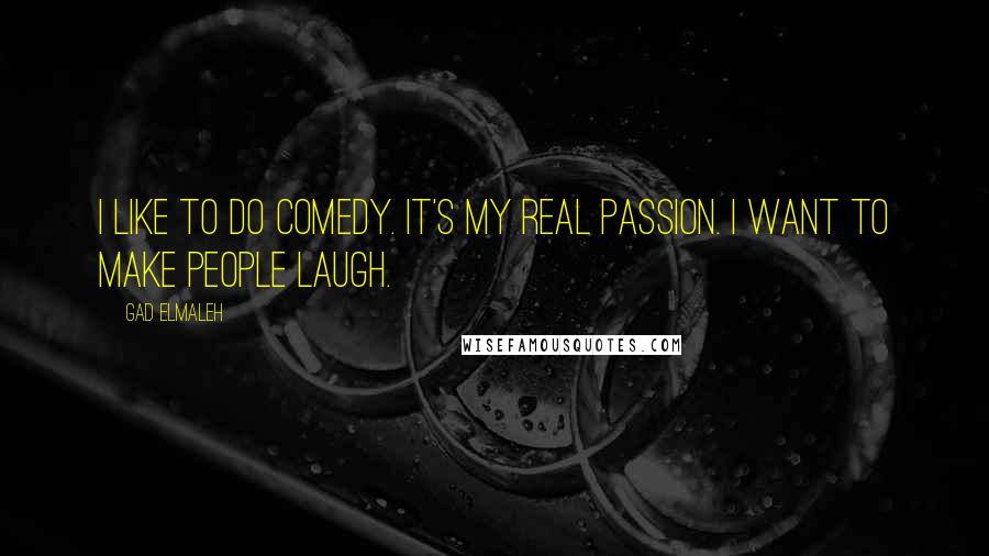 Gad Elmaleh Quotes: I like to do comedy. It's my real passion. I want to make people laugh.