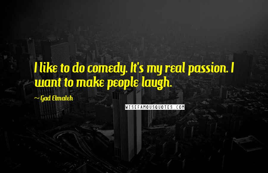 Gad Elmaleh Quotes: I like to do comedy. It's my real passion. I want to make people laugh.