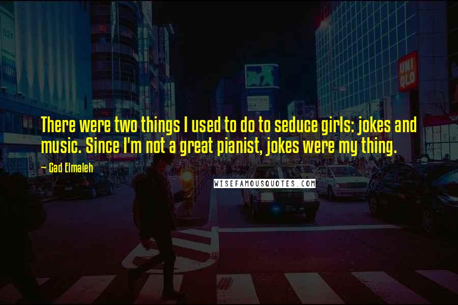 Gad Elmaleh Quotes: There were two things I used to do to seduce girls: jokes and music. Since I'm not a great pianist, jokes were my thing.