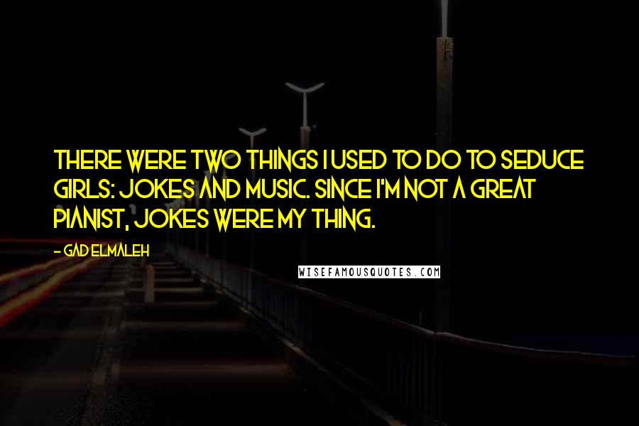 Gad Elmaleh Quotes: There were two things I used to do to seduce girls: jokes and music. Since I'm not a great pianist, jokes were my thing.