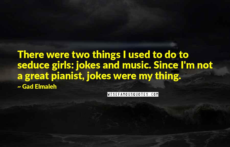 Gad Elmaleh Quotes: There were two things I used to do to seduce girls: jokes and music. Since I'm not a great pianist, jokes were my thing.