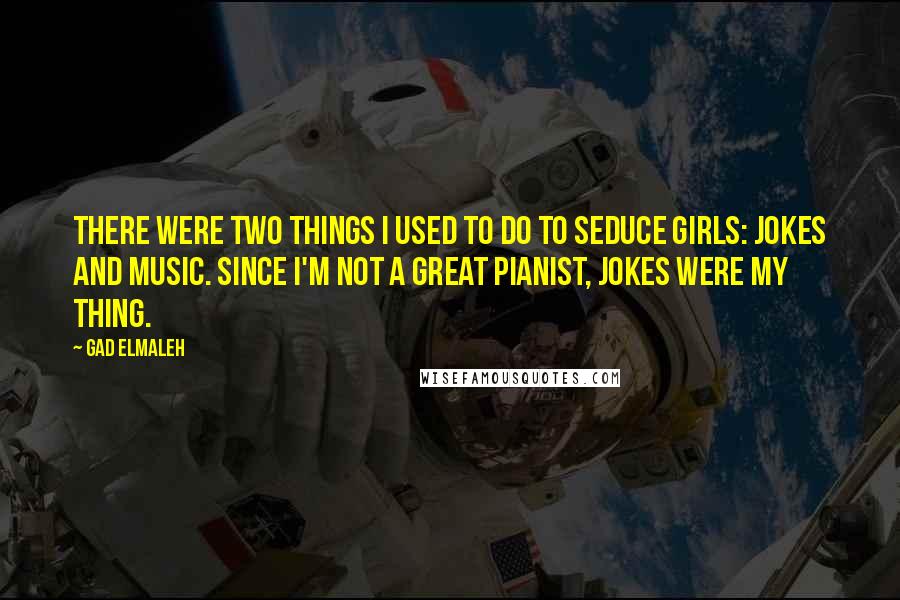 Gad Elmaleh Quotes: There were two things I used to do to seduce girls: jokes and music. Since I'm not a great pianist, jokes were my thing.