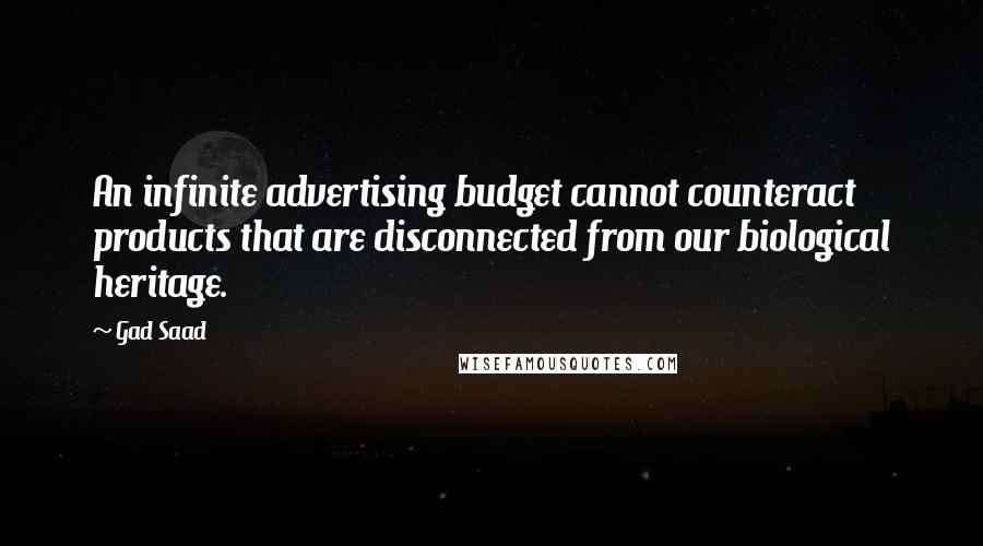 Gad Saad Quotes: An infinite advertising budget cannot counteract products that are disconnected from our biological heritage.