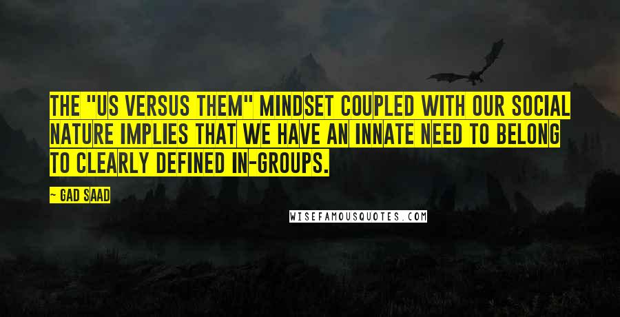 Gad Saad Quotes: The "us versus them" mindset coupled with our social nature implies that we have an innate need to belong to clearly defined in-groups.