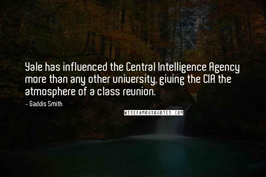 Gaddis Smith Quotes: Yale has influenced the Central Intelligence Agency more than any other university, giving the CIA the atmosphere of a class reunion.