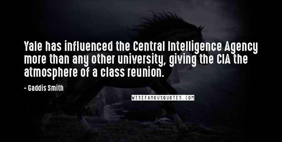 Gaddis Smith Quotes: Yale has influenced the Central Intelligence Agency more than any other university, giving the CIA the atmosphere of a class reunion.