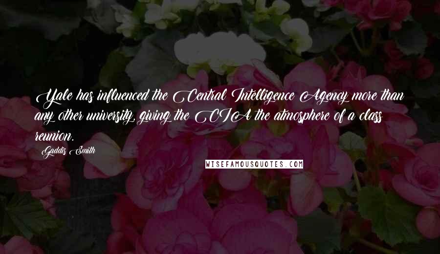 Gaddis Smith Quotes: Yale has influenced the Central Intelligence Agency more than any other university, giving the CIA the atmosphere of a class reunion.