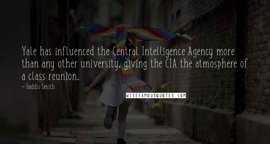 Gaddis Smith Quotes: Yale has influenced the Central Intelligence Agency more than any other university, giving the CIA the atmosphere of a class reunion.