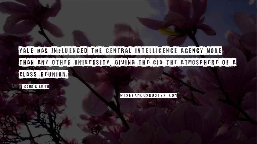Gaddis Smith Quotes: Yale has influenced the Central Intelligence Agency more than any other university, giving the CIA the atmosphere of a class reunion.