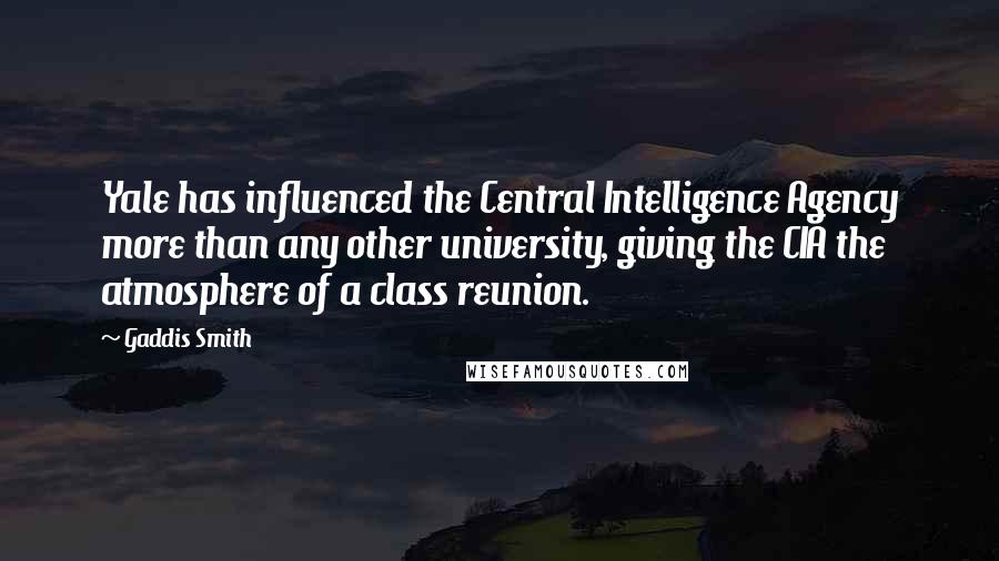 Gaddis Smith Quotes: Yale has influenced the Central Intelligence Agency more than any other university, giving the CIA the atmosphere of a class reunion.