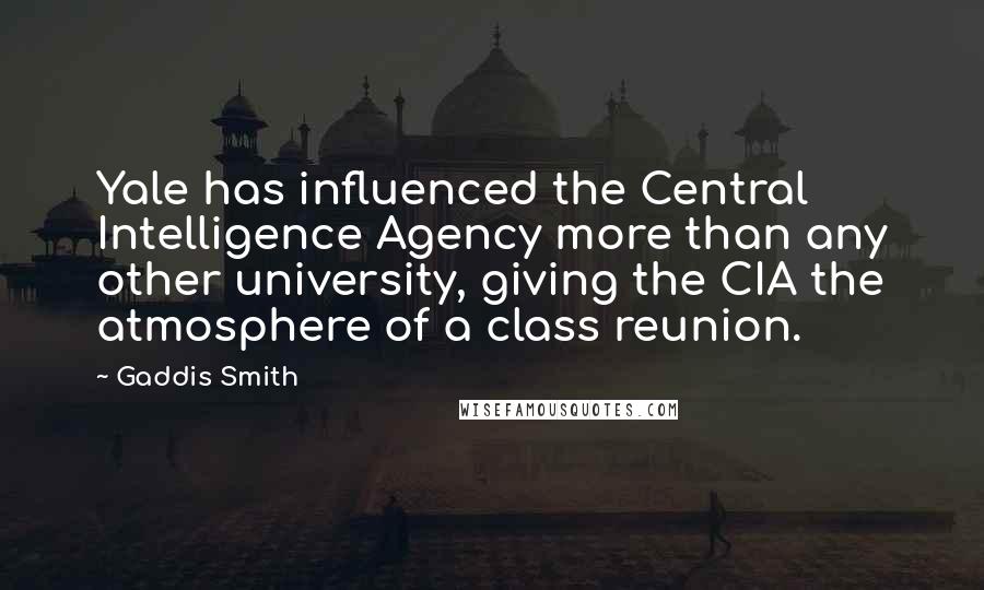 Gaddis Smith Quotes: Yale has influenced the Central Intelligence Agency more than any other university, giving the CIA the atmosphere of a class reunion.