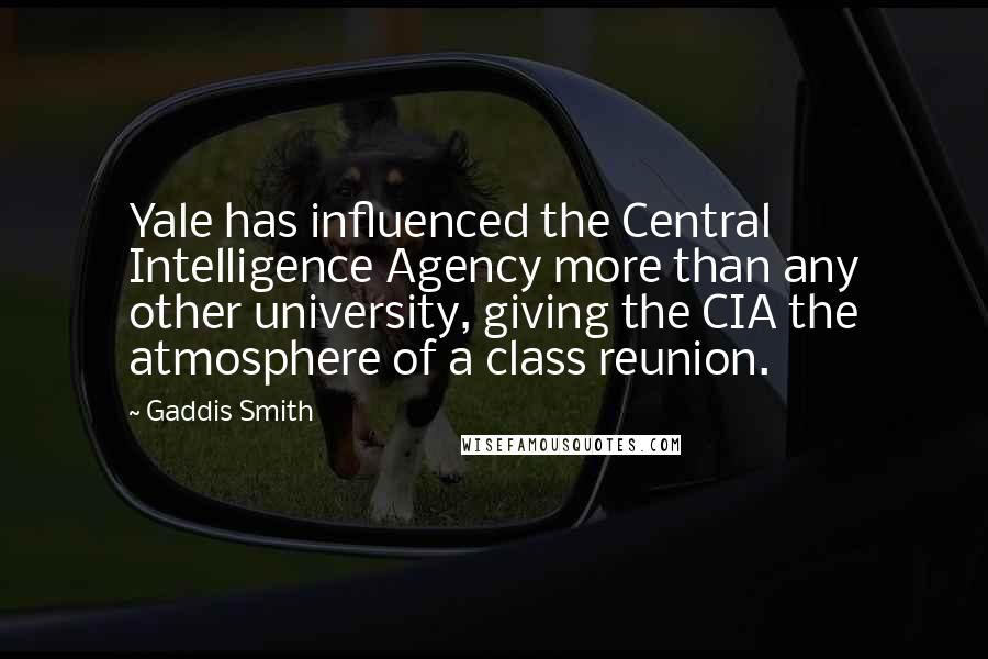 Gaddis Smith Quotes: Yale has influenced the Central Intelligence Agency more than any other university, giving the CIA the atmosphere of a class reunion.