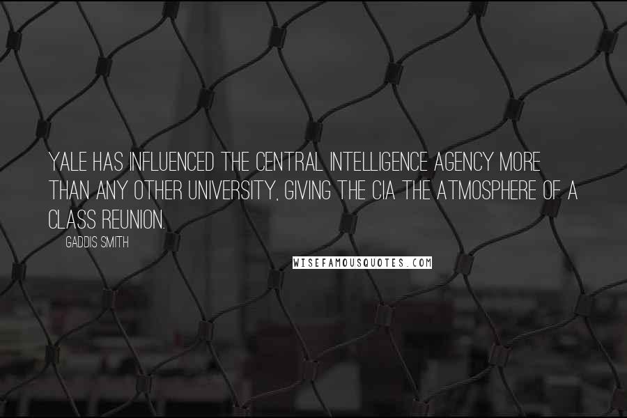 Gaddis Smith Quotes: Yale has influenced the Central Intelligence Agency more than any other university, giving the CIA the atmosphere of a class reunion.