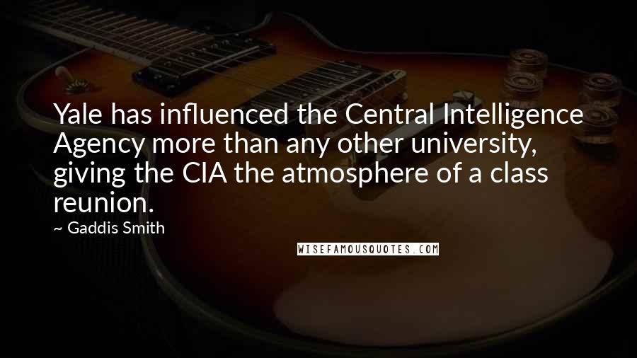 Gaddis Smith Quotes: Yale has influenced the Central Intelligence Agency more than any other university, giving the CIA the atmosphere of a class reunion.