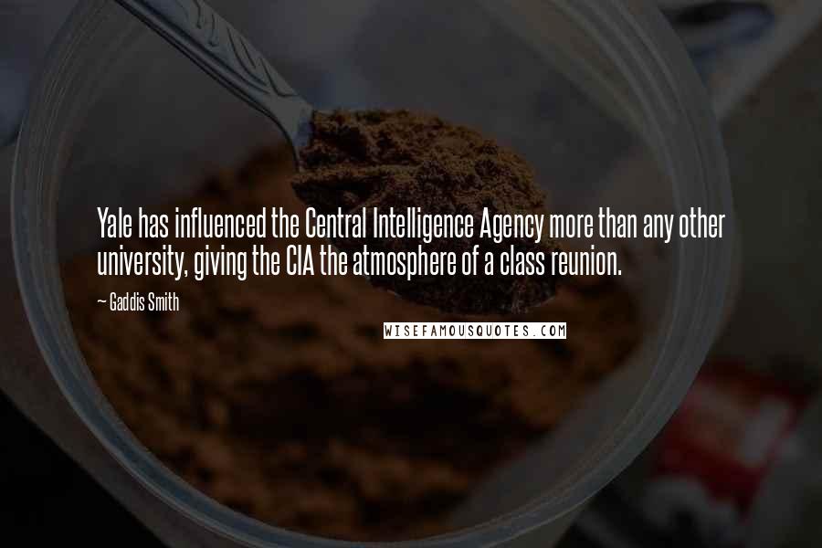 Gaddis Smith Quotes: Yale has influenced the Central Intelligence Agency more than any other university, giving the CIA the atmosphere of a class reunion.
