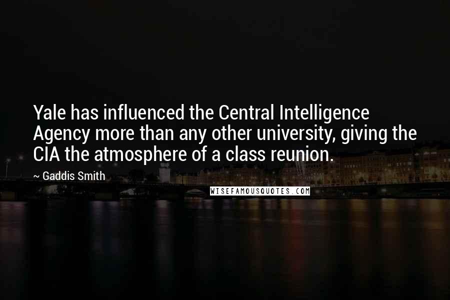 Gaddis Smith Quotes: Yale has influenced the Central Intelligence Agency more than any other university, giving the CIA the atmosphere of a class reunion.