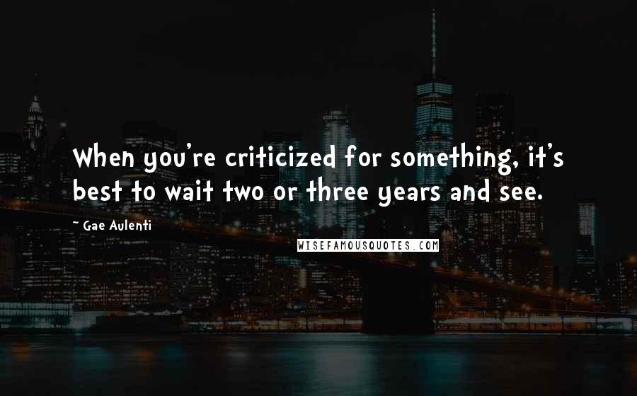Gae Aulenti Quotes: When you're criticized for something, it's best to wait two or three years and see.