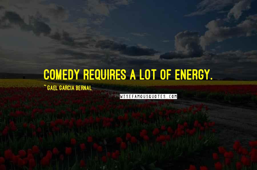 Gael Garcia Bernal Quotes: Comedy requires a lot of energy.