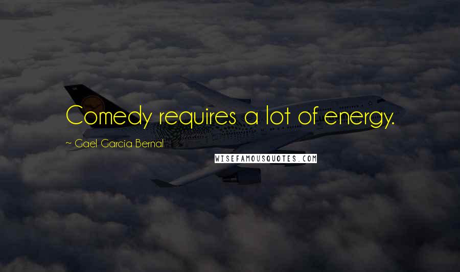 Gael Garcia Bernal Quotes: Comedy requires a lot of energy.