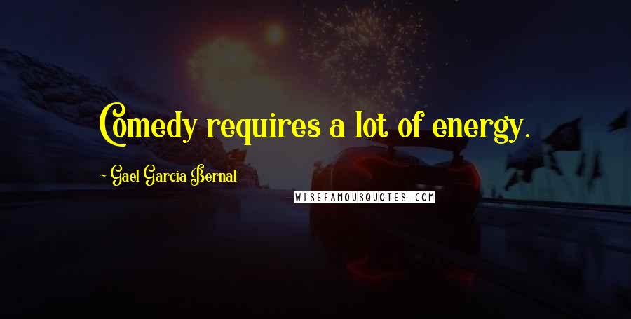 Gael Garcia Bernal Quotes: Comedy requires a lot of energy.