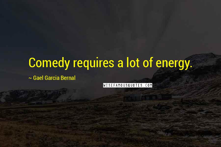 Gael Garcia Bernal Quotes: Comedy requires a lot of energy.