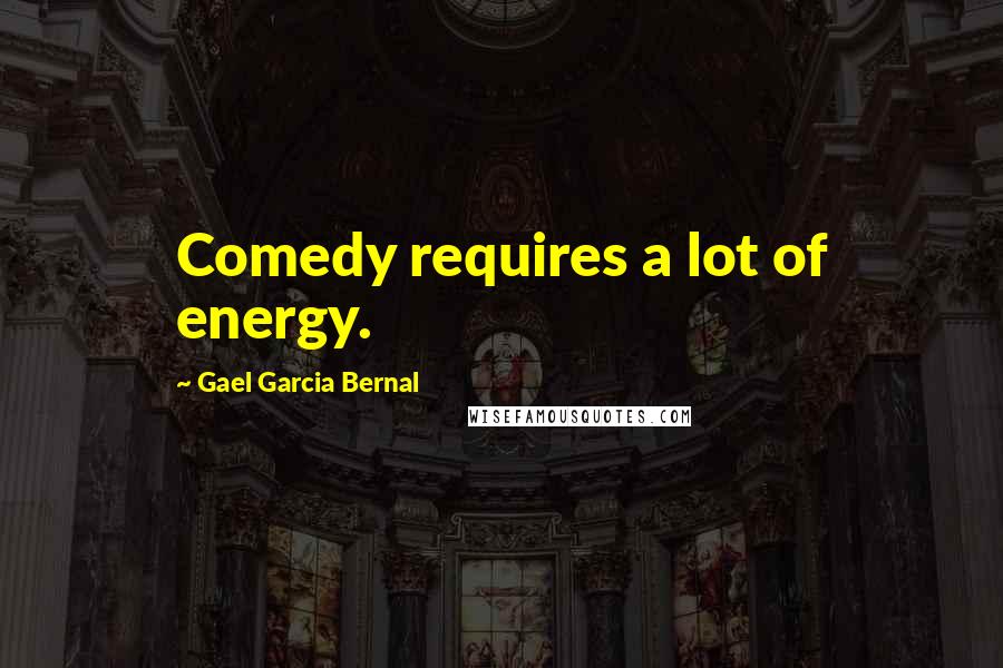 Gael Garcia Bernal Quotes: Comedy requires a lot of energy.