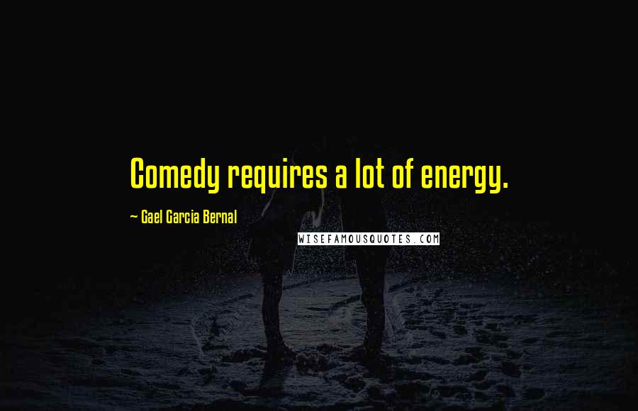 Gael Garcia Bernal Quotes: Comedy requires a lot of energy.