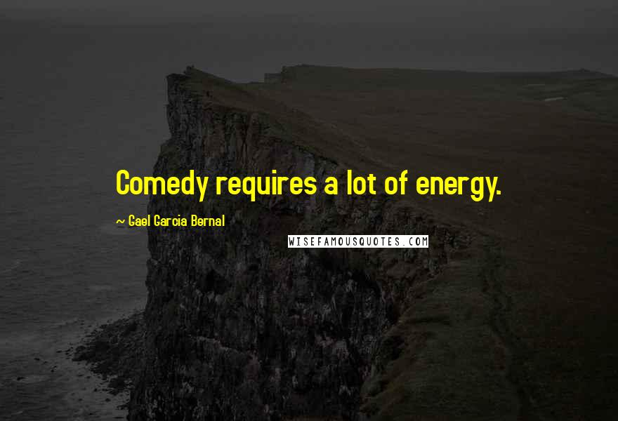 Gael Garcia Bernal Quotes: Comedy requires a lot of energy.