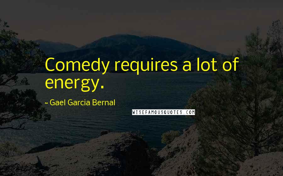 Gael Garcia Bernal Quotes: Comedy requires a lot of energy.