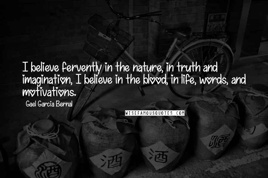 Gael Garcia Bernal Quotes: I believe fervently in the nature, in truth and imagination, I believe in the blood, in life, words, and motivations.