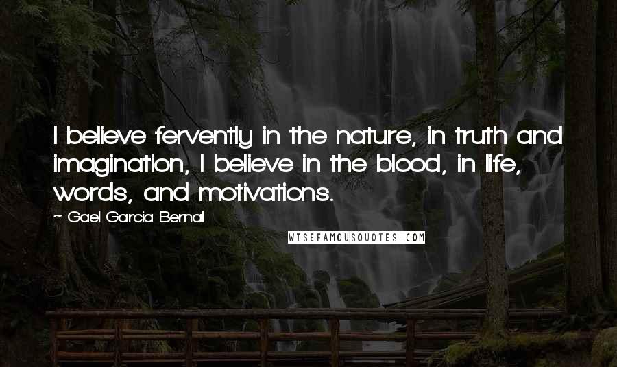 Gael Garcia Bernal Quotes: I believe fervently in the nature, in truth and imagination, I believe in the blood, in life, words, and motivations.