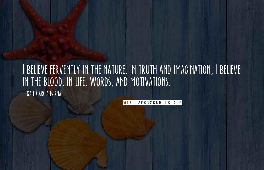 Gael Garcia Bernal Quotes: I believe fervently in the nature, in truth and imagination, I believe in the blood, in life, words, and motivations.