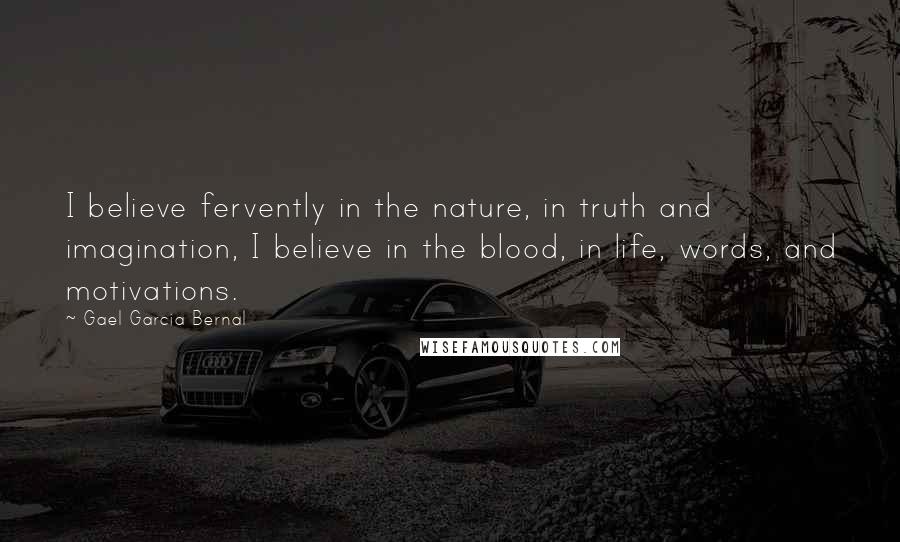 Gael Garcia Bernal Quotes: I believe fervently in the nature, in truth and imagination, I believe in the blood, in life, words, and motivations.