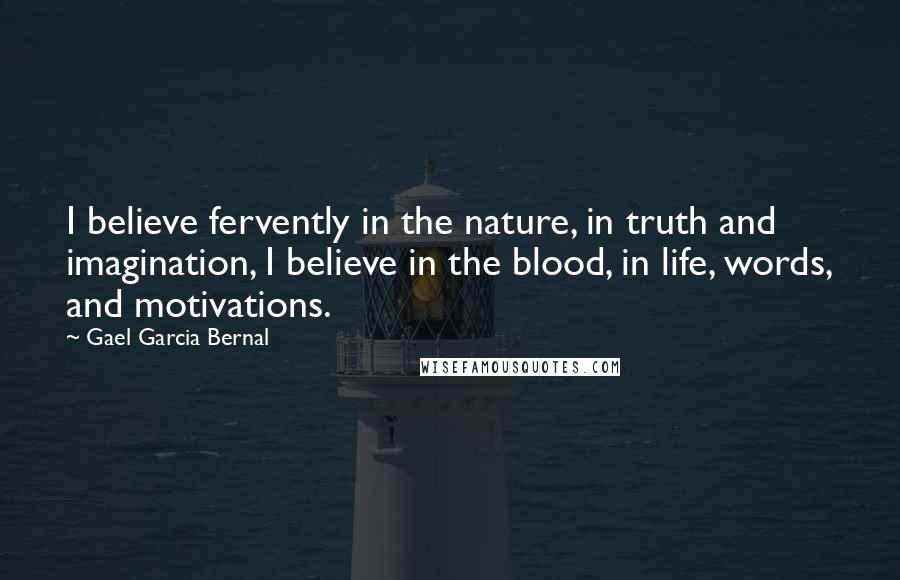 Gael Garcia Bernal Quotes: I believe fervently in the nature, in truth and imagination, I believe in the blood, in life, words, and motivations.