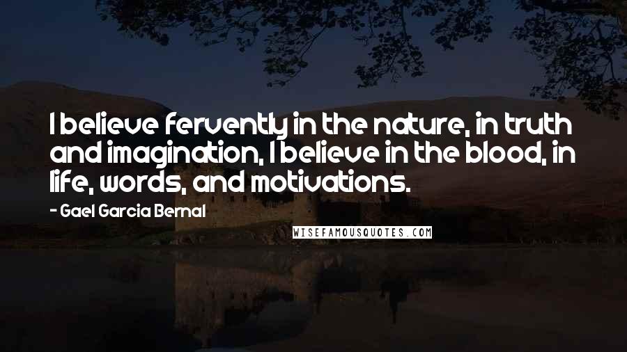 Gael Garcia Bernal Quotes: I believe fervently in the nature, in truth and imagination, I believe in the blood, in life, words, and motivations.