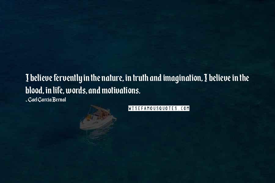 Gael Garcia Bernal Quotes: I believe fervently in the nature, in truth and imagination, I believe in the blood, in life, words, and motivations.