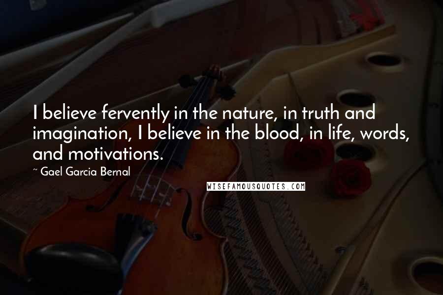Gael Garcia Bernal Quotes: I believe fervently in the nature, in truth and imagination, I believe in the blood, in life, words, and motivations.