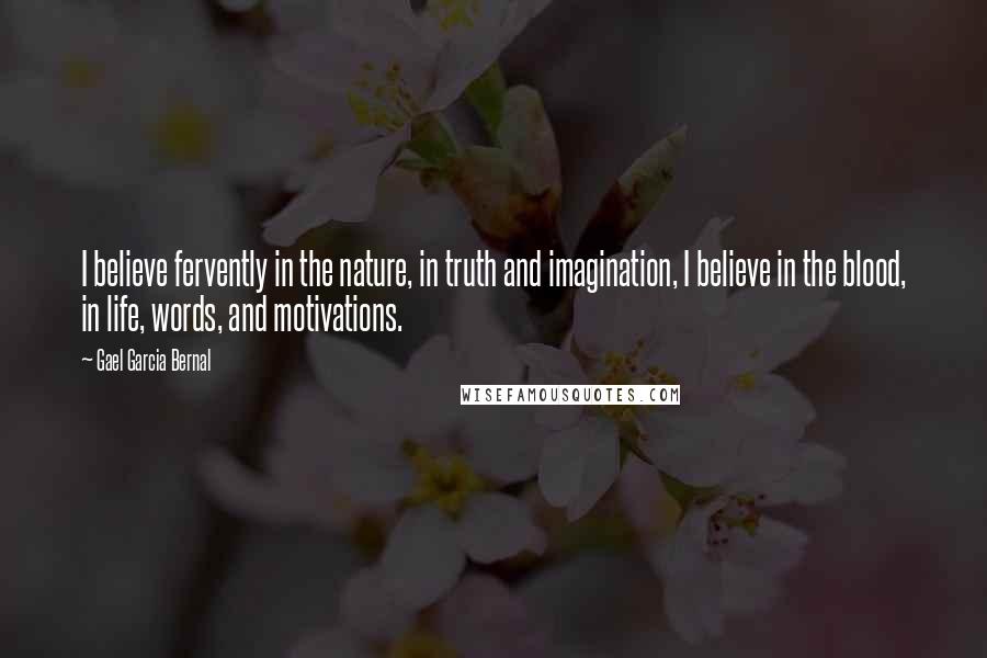Gael Garcia Bernal Quotes: I believe fervently in the nature, in truth and imagination, I believe in the blood, in life, words, and motivations.