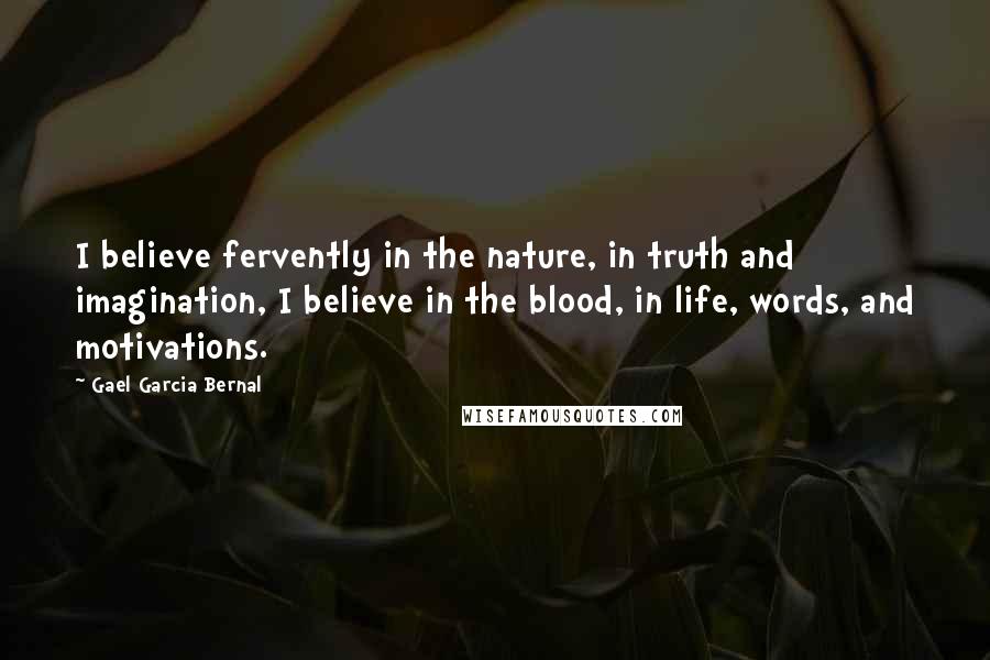 Gael Garcia Bernal Quotes: I believe fervently in the nature, in truth and imagination, I believe in the blood, in life, words, and motivations.