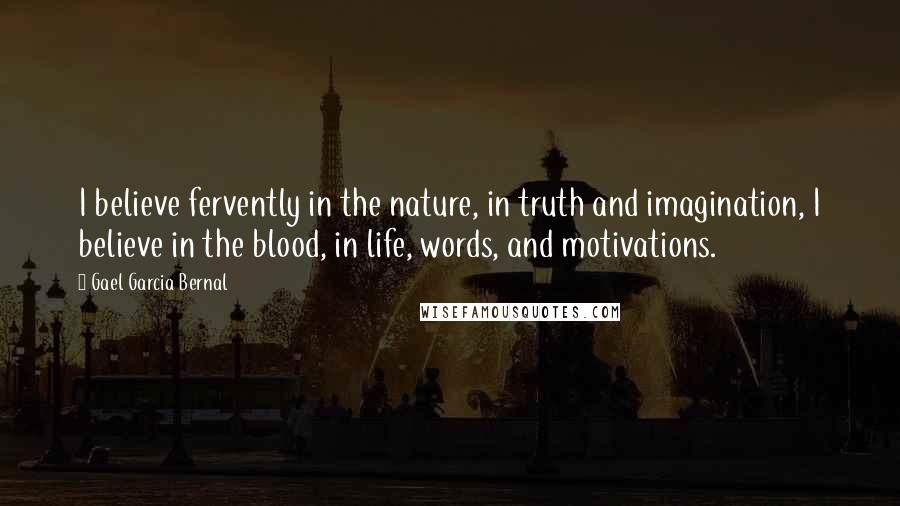 Gael Garcia Bernal Quotes: I believe fervently in the nature, in truth and imagination, I believe in the blood, in life, words, and motivations.