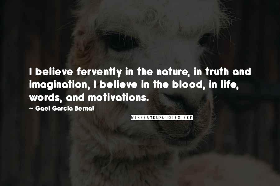 Gael Garcia Bernal Quotes: I believe fervently in the nature, in truth and imagination, I believe in the blood, in life, words, and motivations.