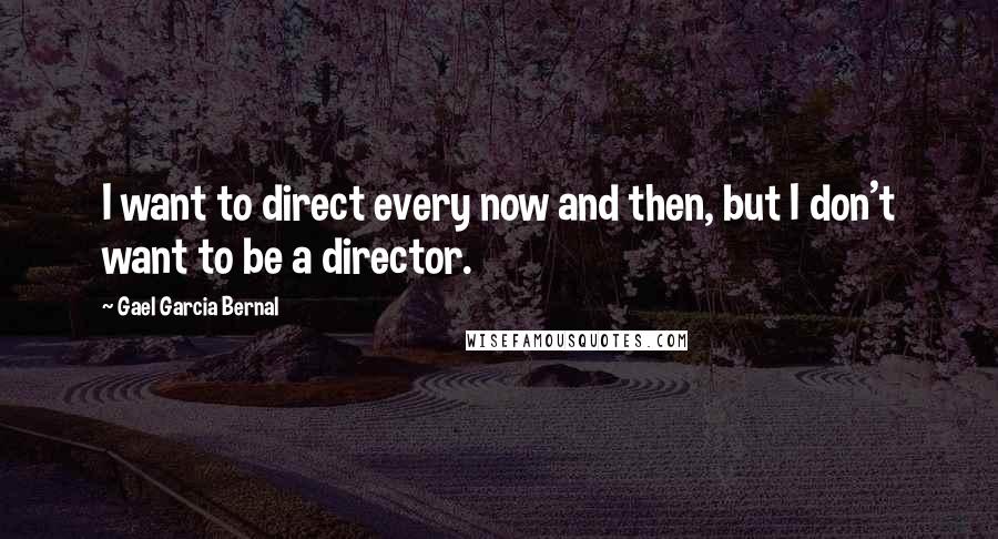 Gael Garcia Bernal Quotes: I want to direct every now and then, but I don't want to be a director.